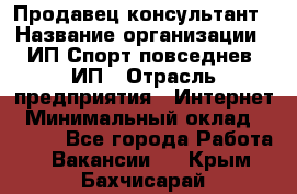 Продавец-консультант › Название организации ­ ИП Спорт повседнев, ИП › Отрасль предприятия ­ Интернет › Минимальный оклад ­ 5 000 - Все города Работа » Вакансии   . Крым,Бахчисарай